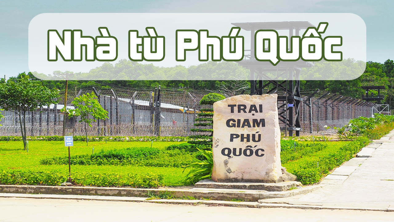 Nhà tù Phú Quốc - "Địa ngục trần gian" nơi thiên đường "đảo ngọc"