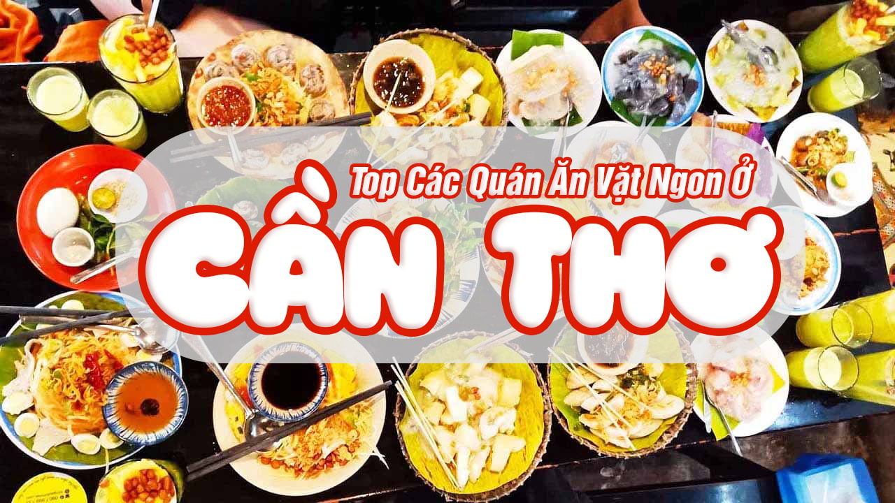 Top 23 Các Quán Ăn Vặt Ngon Rẻ - Các Món Ăn Vặt Ngon Ở Cần Thơ